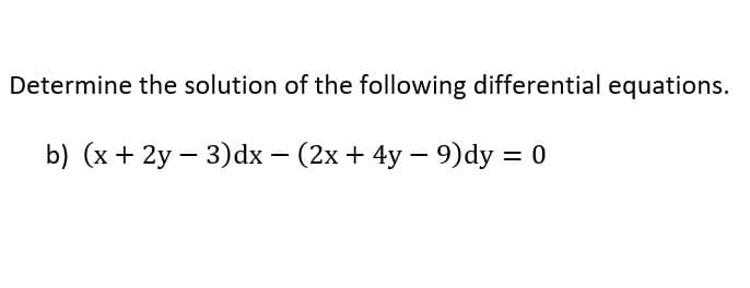 Determine the solution of the following differential equations.
b) (x + 2y - 3)dx − (2x + 4y - 9)dy = 0