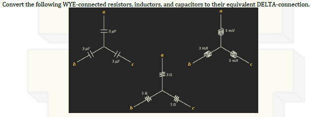 Convert the following WYE-connected resistors, inductors, and capacitors to their equivalent DELTA-connection.
3 μF
3 μF
3 μF
30
30
30
3 m/
3 mH
3 m/