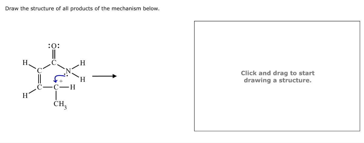 Draw the structure of all products of the mechanism below.
H.
H
:0:
CH3
H
H
Click and drag to start
drawing a structure.
