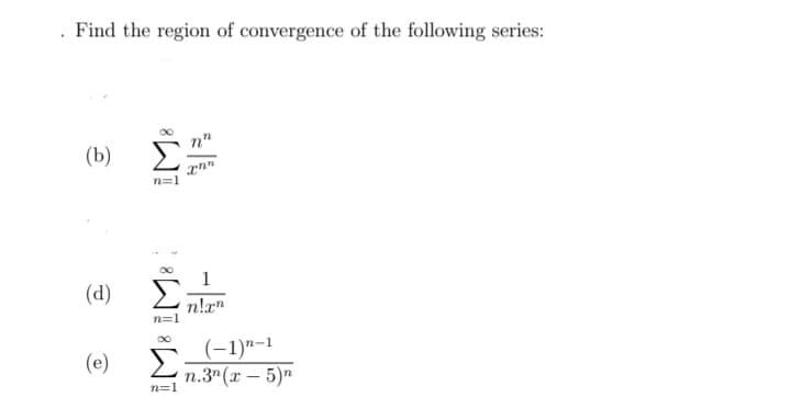 . Find the region of convergence of the following series:
Σ
n"
(b)
n=1
1
(d)
n!rn
n=1
(-1)"-1
п.3" (х — 5)"
(e)
n=1
IM: IM:
IM:
