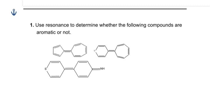 1. Use resonance to determine whether the following compounds are
aromatic or not.
NH
