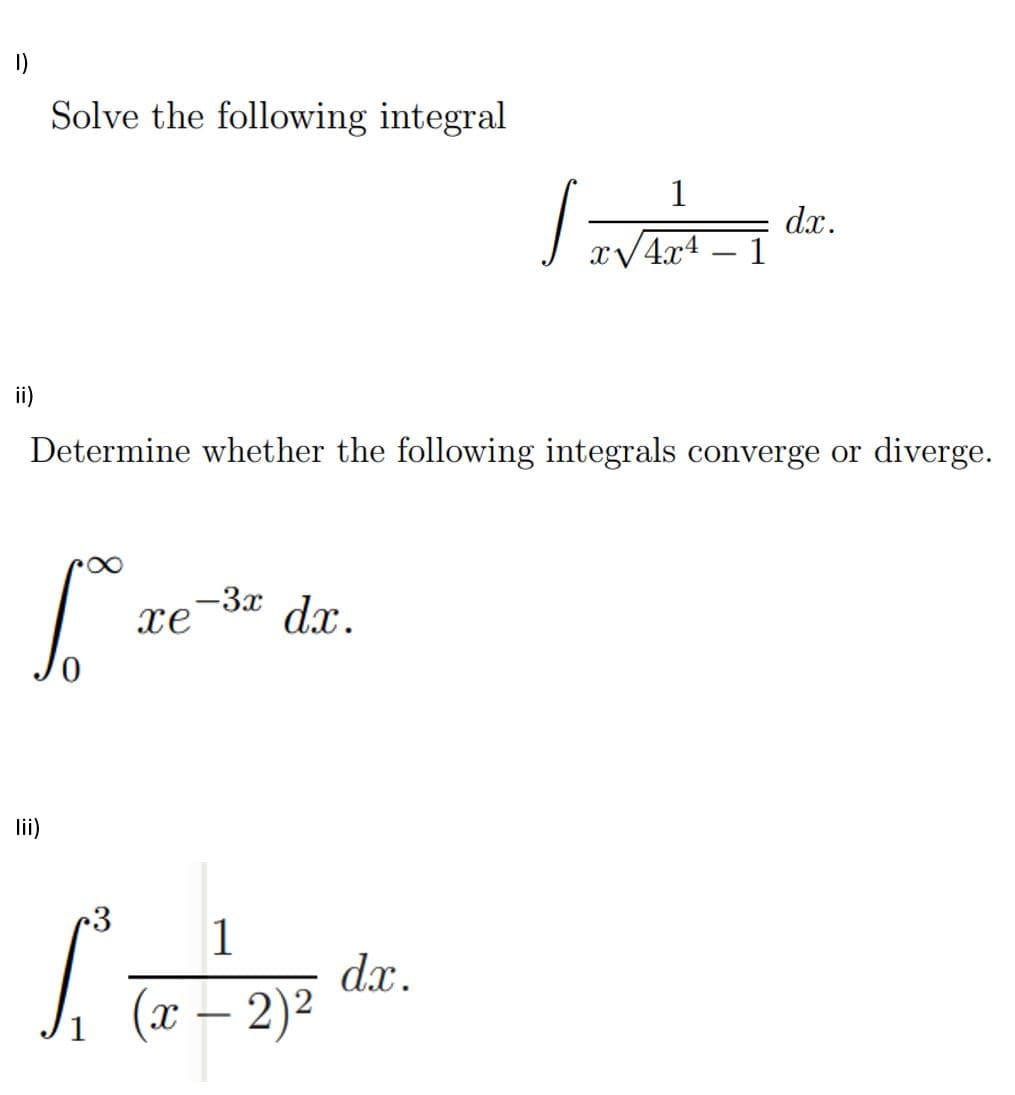 1)
Solve the following integral
1
dx.
xV4x4 – 1
-
ii)
Determine whether the following integrals converge or diverge.
-3x
xe
dx.
lii)
•3
1
dx.
(x – 2)²
