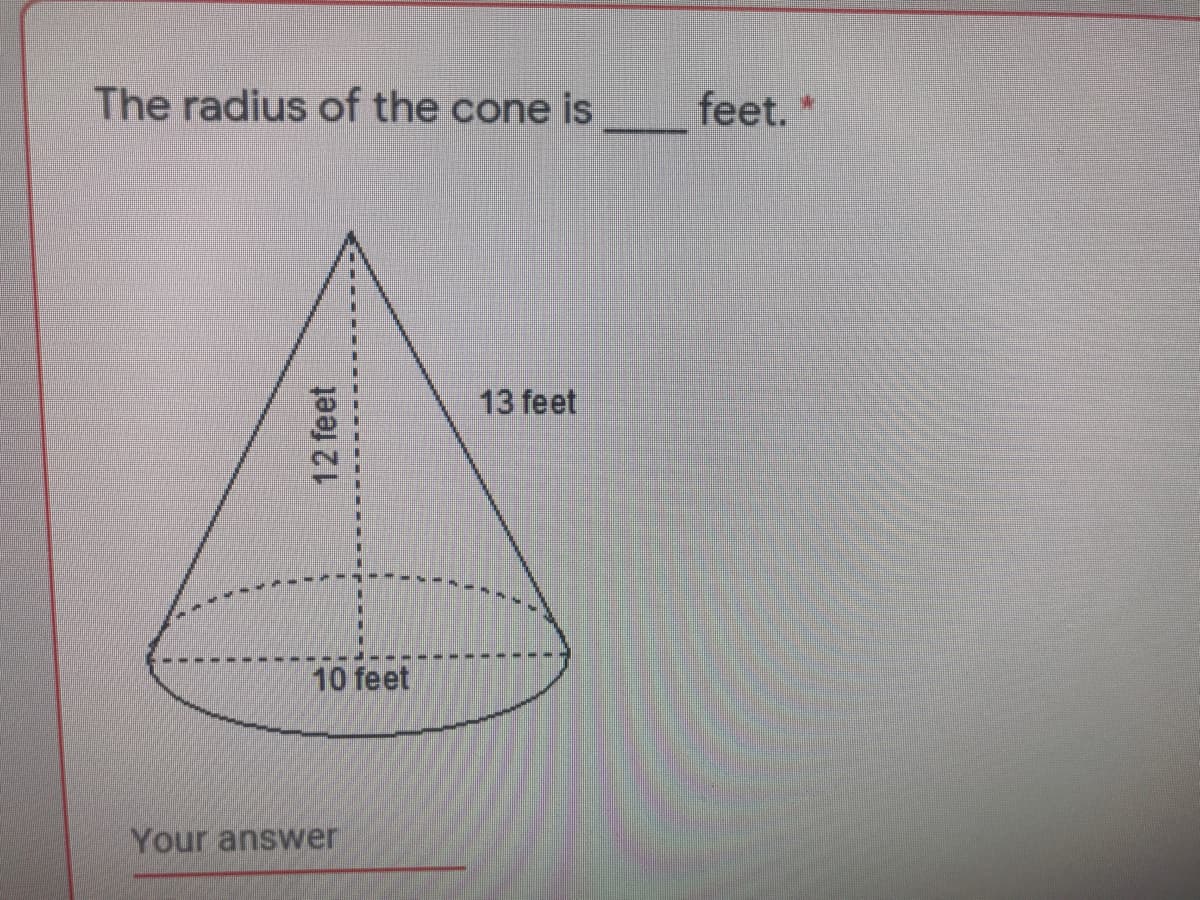 The radius of the cone is
feet.
13 feet
10 feet
Your answer
12 feet

