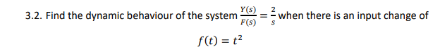 Y(s)
F(s)
3.2. Find the dynamic behaviour of the system =
f(t) = t²
2
SIN
when there is an input change of