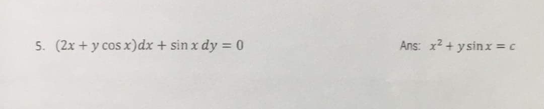 5. (2x + y cos x)dx + sin x dy = 0
Ans: x2 + ysin x = c
