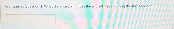 (Continuing Question 1) What distance (in m) does the aircraft travel during the last second?