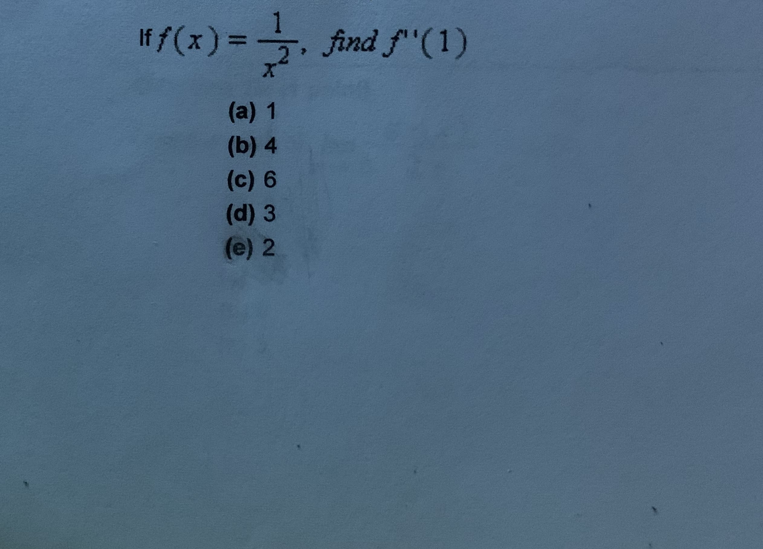 Iff(x)%3D
. find f"(1)
(a) 1
(b) 4
(c) 6
(d) 3
(e) 2
