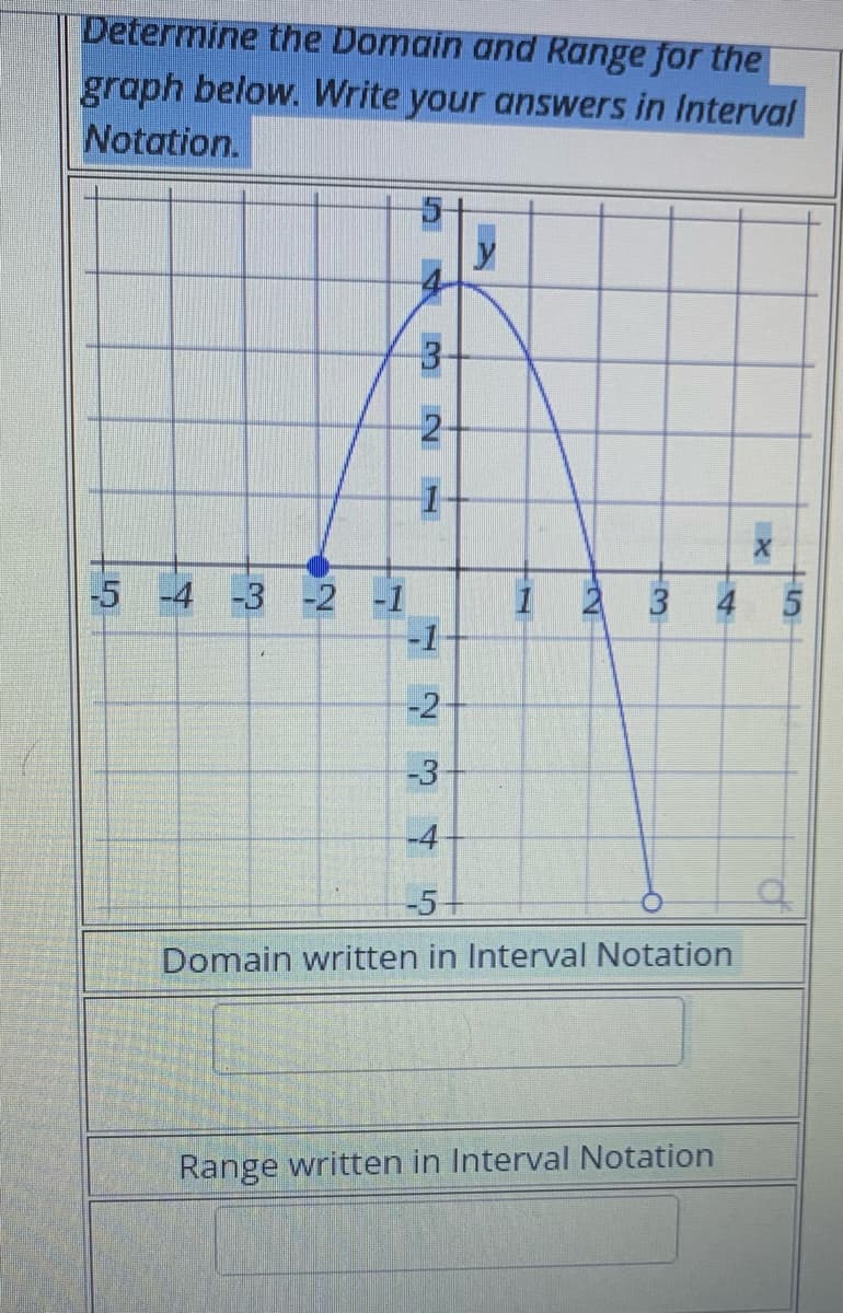 Determine the Domain and Range for the
graph below. Write your answers in Interval
Notation.
-5 -4 -3 -2 -1
2
1
123 4
-1
-2
-4
1
3
4
-5-
Domain written in Interval Notation
Range written in Interval Notation
X
th