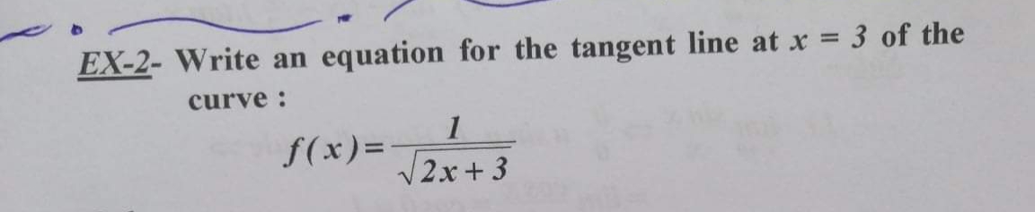 EX-2- Write an equation for the tangent line at x = 3 of the
curve :
1
f(x)=-
V2x + 3
