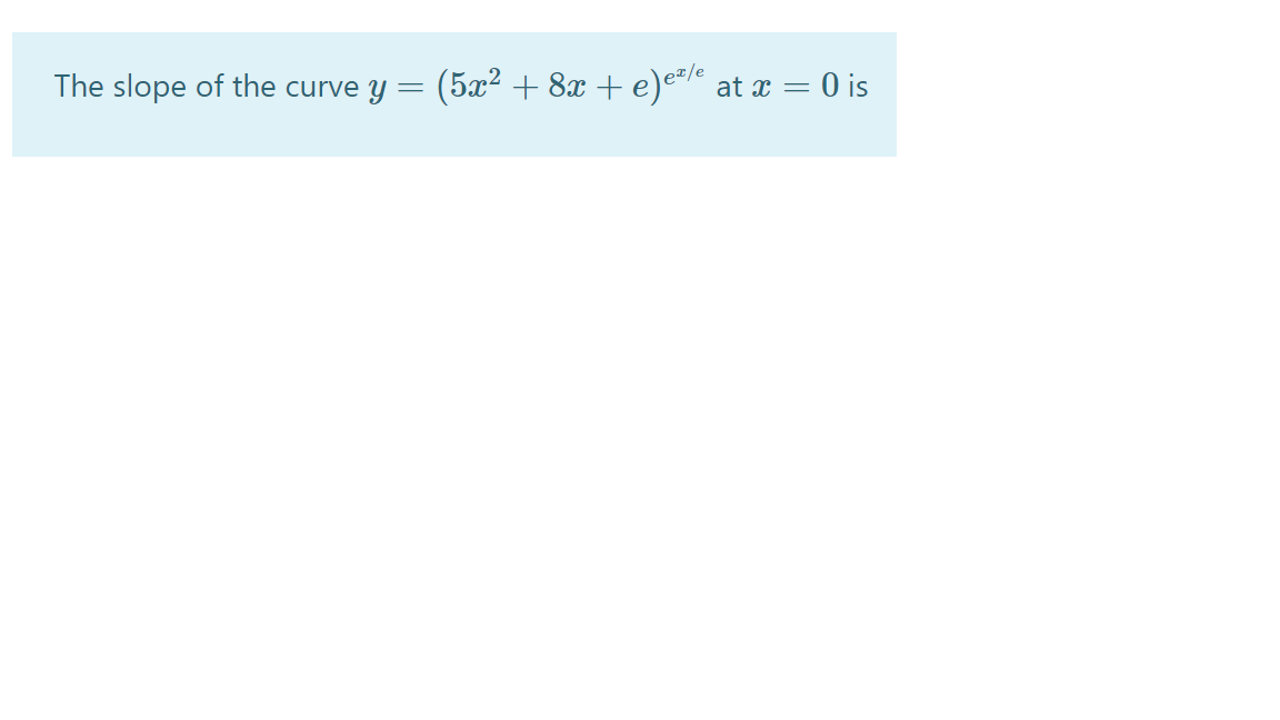 The slope of the curve y = (5x² + 8x + e)eje
at x = 0 is
