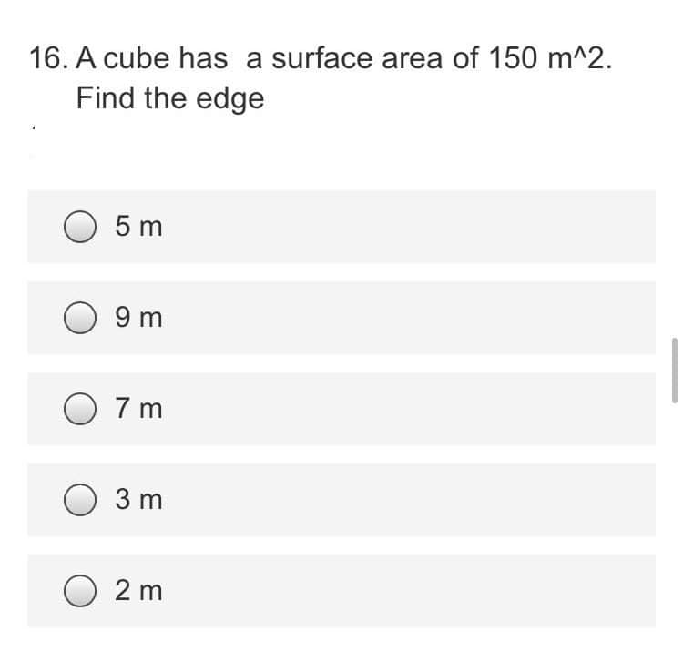 16. A cube has a surface area of 150 m^2.
Find the edge
O 5m
09m
07m
3m
O2m