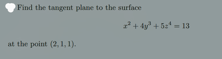Find the tangent plane to the surface
3
x² + 4y³ + 5z4 = 13
at the point (2, 1, 1).
