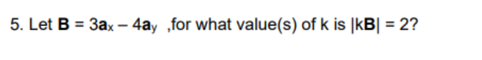 5. Let B = 3ax - 4ay ,for what value(s) of k is |kB| = 2?
