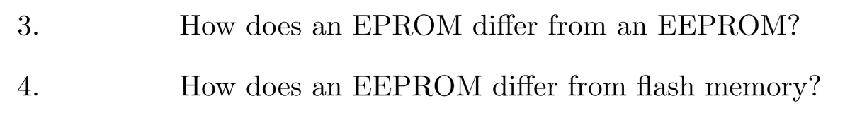 3.
4.
How does an EPROM differ from an EEPROM?
How does an EEPROM differ from flash memory?