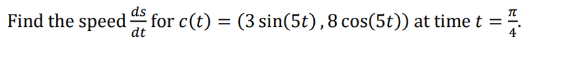 Find the speed for c(t) = (3 sin(5t), 8 cos(5t)) at time t
=
dt
RI+
F