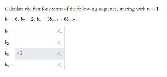 Calculate the first four terms of the following sequence, starting with n = = 1.
b₁ = 6, b₂ = 2, bn=3bn-1+6bn-2
b₁
b₂ =
b3= 42
b₁ =
=
=
9.