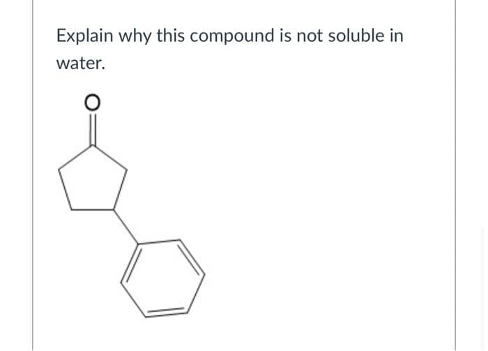 Explain why this compound is not soluble in
water.
