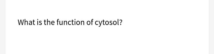 What is the function of cytosol?
