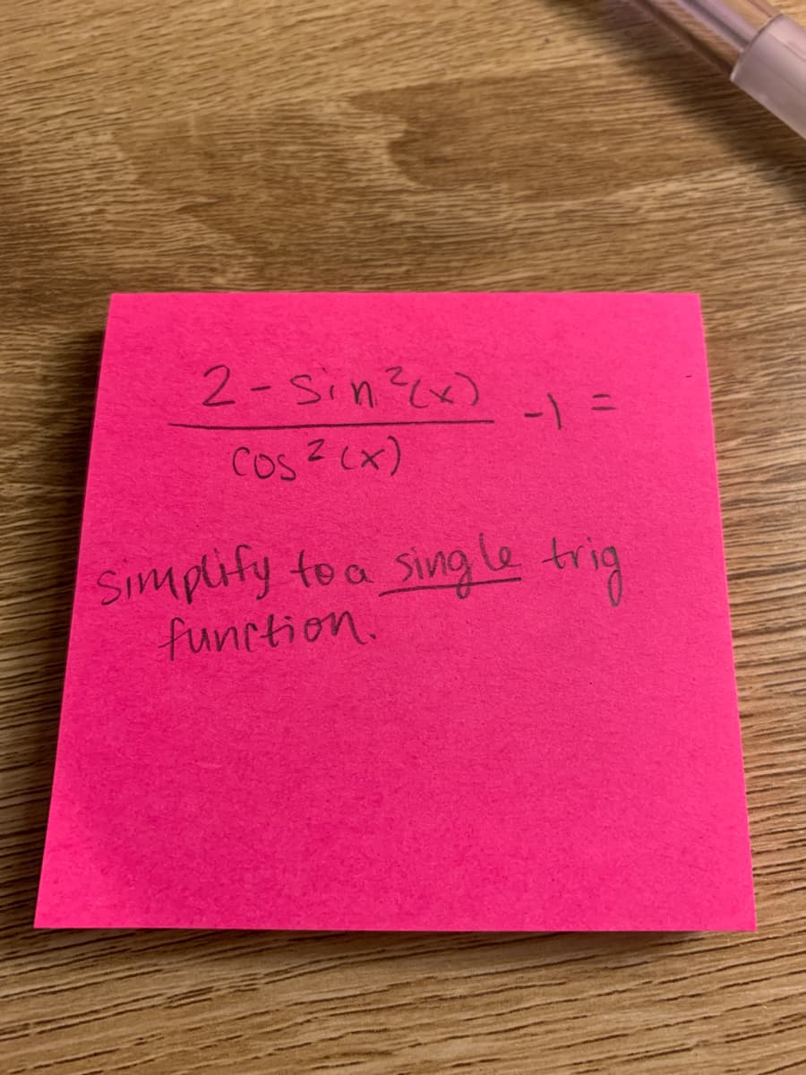2-Sin?(x)
- =
Cos? (x)
Simplity to a
function.
Single trig
