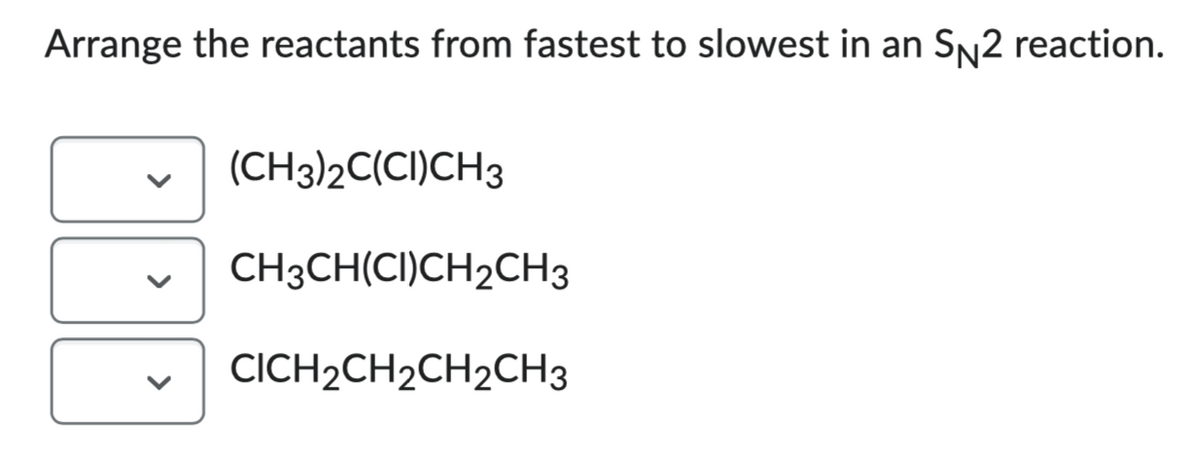 Arrange the reactants from fastest to slowest in an S№2 reaction.
(CH3)2C(CI)CH3
CH3CH(CI)CH2CH3
CICH2CH₂CH₂CH3