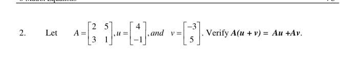 2 5
A =
-0-
-3
Verify A(u + v) = Au +Av.
5
Let
and v =
4,
2.
