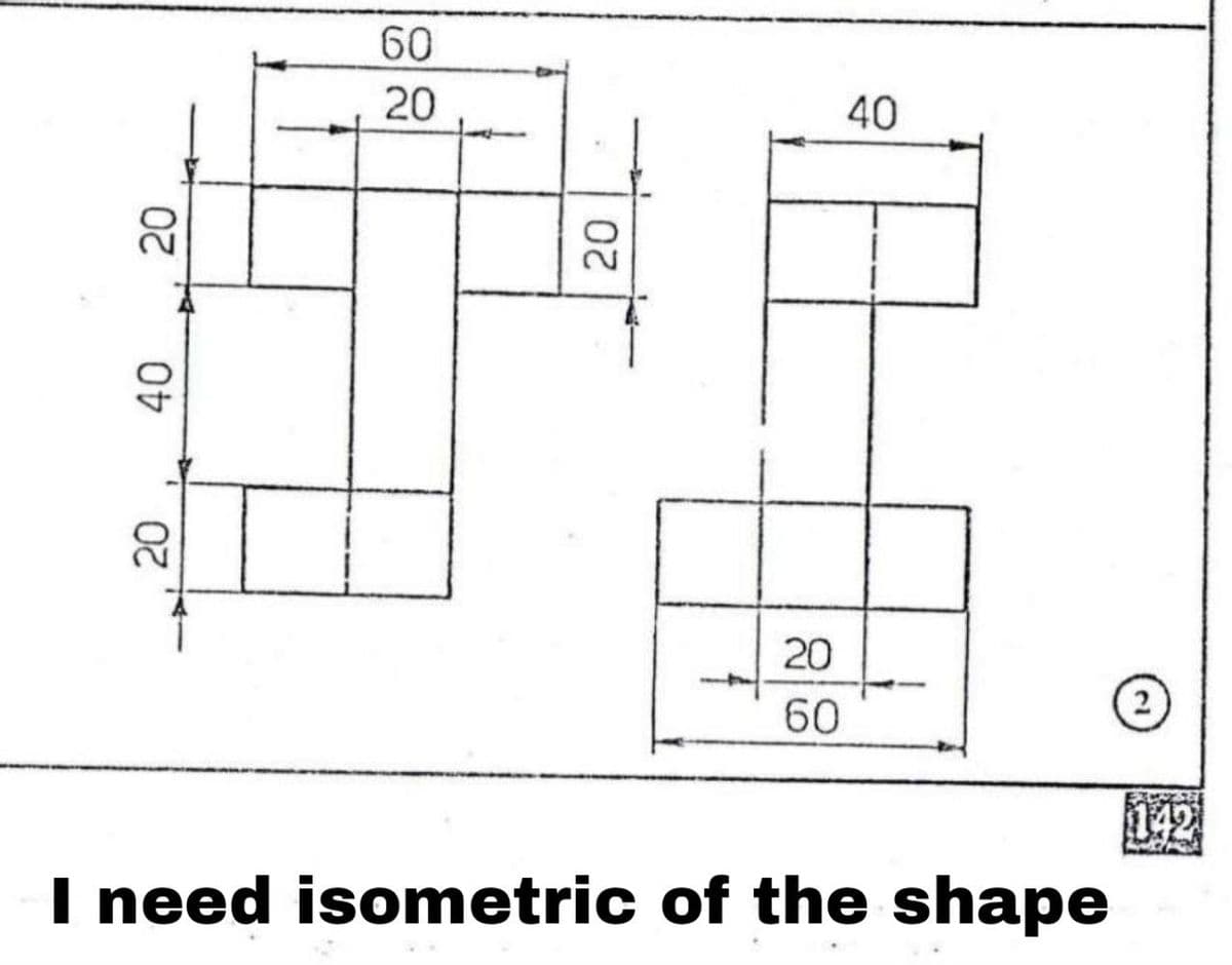 20
40
20
60
20
20
20
I need isometric of the shape
142
20
20
2
60
40