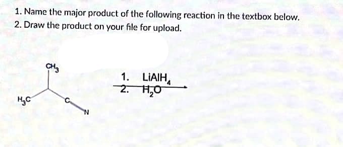 1. Name the major product of the following reaction in the textbox below.
2. Draw the product on your file for upload.
1. LIAIH,
2. H,0
