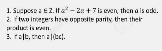 1. Suppose a E Z. If a² - 2a +7 is even, then a is odd.
2. If two integers have opposite parity, then their
product is even.
3. If alb, then a (bc).