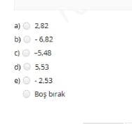 a) O 2,82
b) O - 6,82
C)O -5,48
d) O 5,53
e) O- 2.53
O Boş bırak
