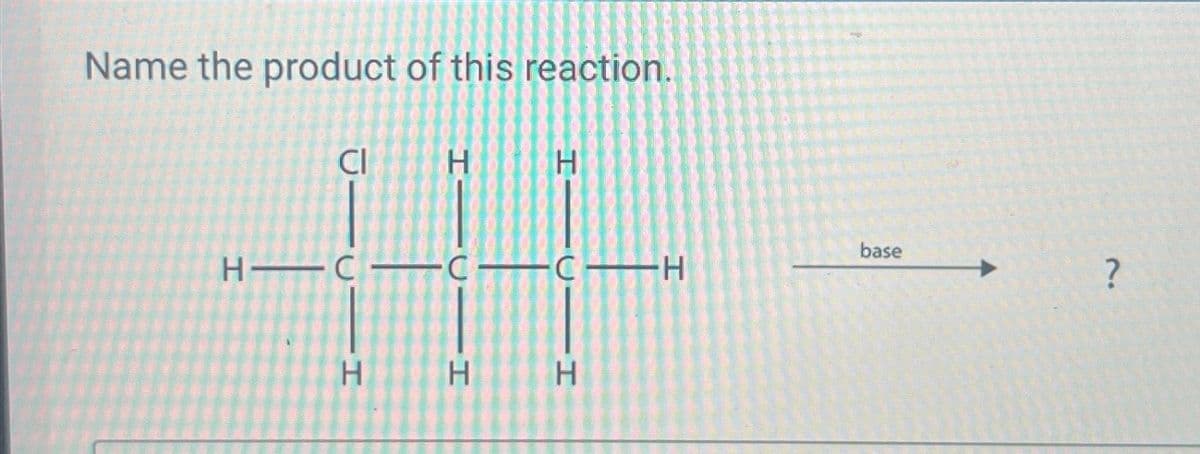 Name the product of this reaction.
Cl
H
H
H—C—C—CH
H H H
base
?