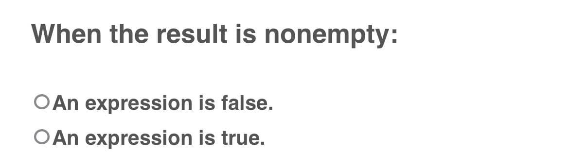 When the result is nonempty:
O An expression is false.
O An expression is true.
