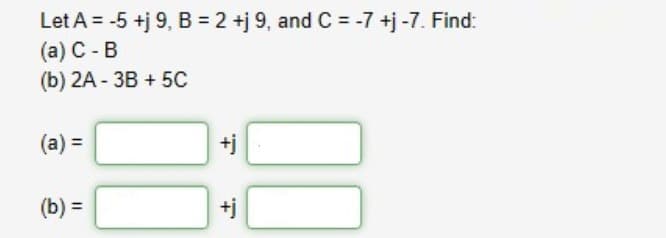 Let A = -5 +j 9, B = 2 +j 9, and C = -7 +j -7. Find:
(a) C-B
(b) 2A-3B +5C
(a) =
(b) =
+
+j