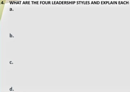 4. WHAT ARE THE FOUR LEADERSHIP STYLES AND EXPLAIN EACH
a.
b.
C.
d.
