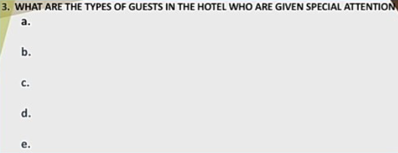 3. WHAT ARE THE TYPES OF GUESTS IN THE HOTEL WHO ARE GIVEN SPECIAL ATTENTION
а.
b.
c.
d.
