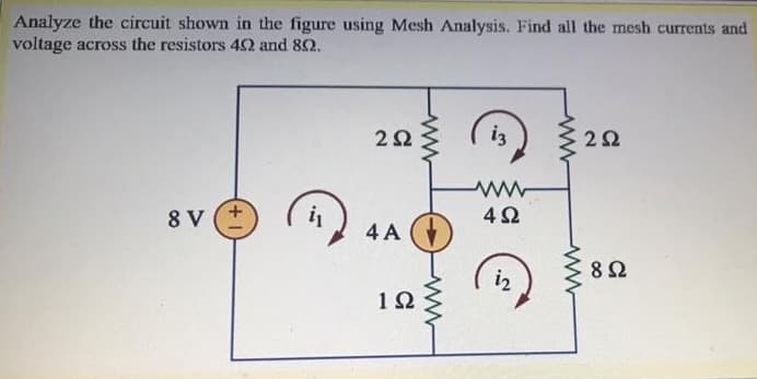 Analyze the circuit shown in the figure using Mesh Analysis. Find all the mesh currents and
voltage across the resistors 402 and 802.
2 Ω
i3
2Ω
8V(+
4Ω
12
ἡ
4A
1Ω
www
Μ
Μ
ww
8 Ω