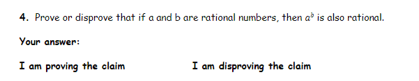 4. Prove or disprove that if a and b are rational numbers, then a is also rational.
Your answer:
I am proving the claim
I am disproving the claim
