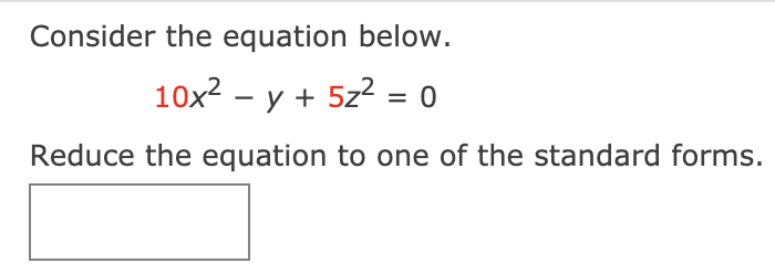 Consider the equation below.
10x? – y + 5z2 = 0
|
Reduce the equation to one of the standard forms.
