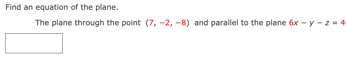 Find an equation of the plane.
The plane through the point (7, –2, –8) and parallel to the plane 6x – y – z = 4
