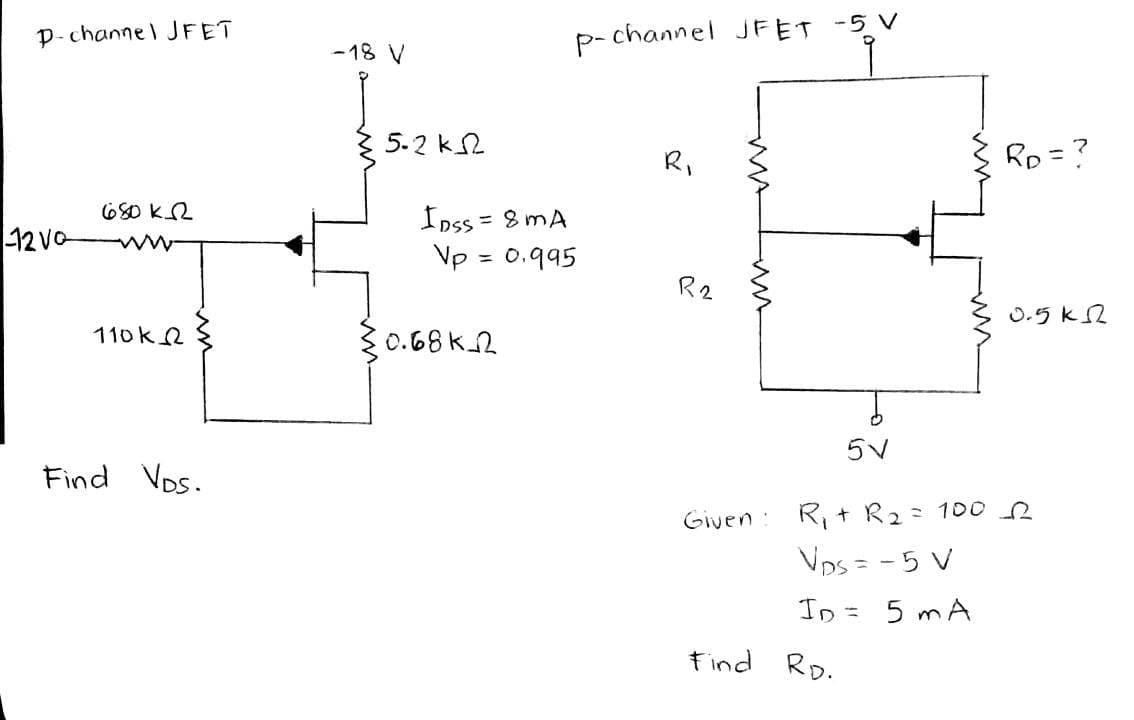 p-channel JFET
12 VO
680 k
110k
Find Vos.
-18 V
5.2 ΚΩ
p-channel JFET
IDSS=8mA
Vp = 0.995
30.68k_2
R₁
R2
Given
-5 V
5V
R₁ + R₂ = 100
VDS = -5 V
ID = 5 mA
Find RD.
RD = ?
0.5 k