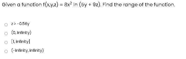 Given a function f(x,y,z) 8x2 In (5y + 9z). Find the range of the function.
z> -0.56y
o (0, infinity)
[1, infinity]
o (-infinity, infinity)
