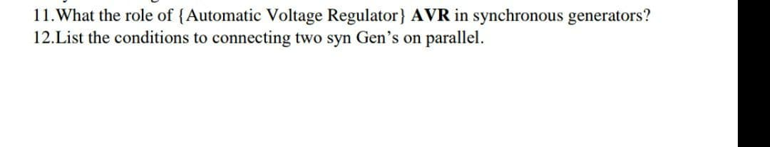 11.What the role of {Automatic Voltage Regulator} AVR in synchronous generators?
12.List the conditions to connecting two syn Gen's on parallel.
