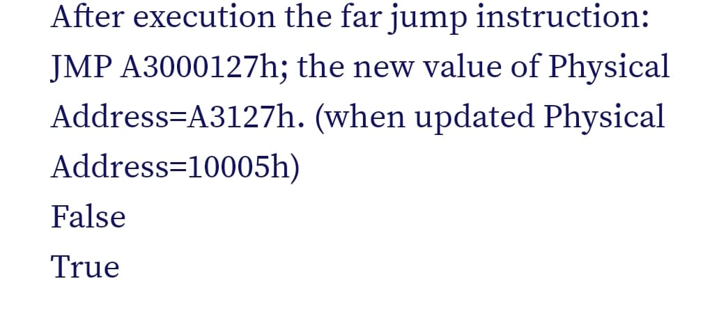 After execution the far jump instruction:
JMP A3000127h; the new value of Physical
Address=A3127h. (when updated Physical
Address=10005h)
False
True
