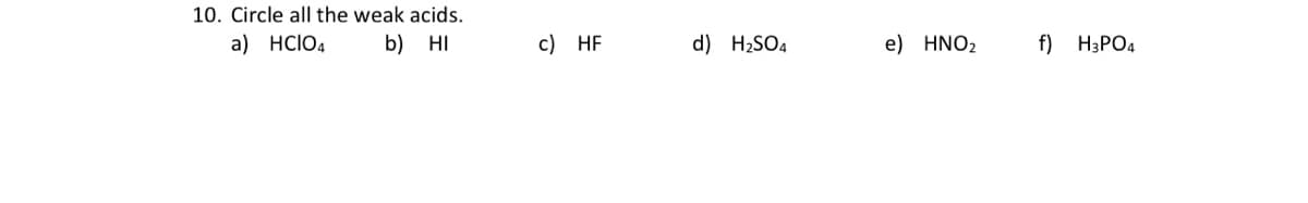 10. Circle all the weak acids.
a) HCIO4
b) HI
с) HF
d) H2SO4
e) HNO2
f) H3PO4
