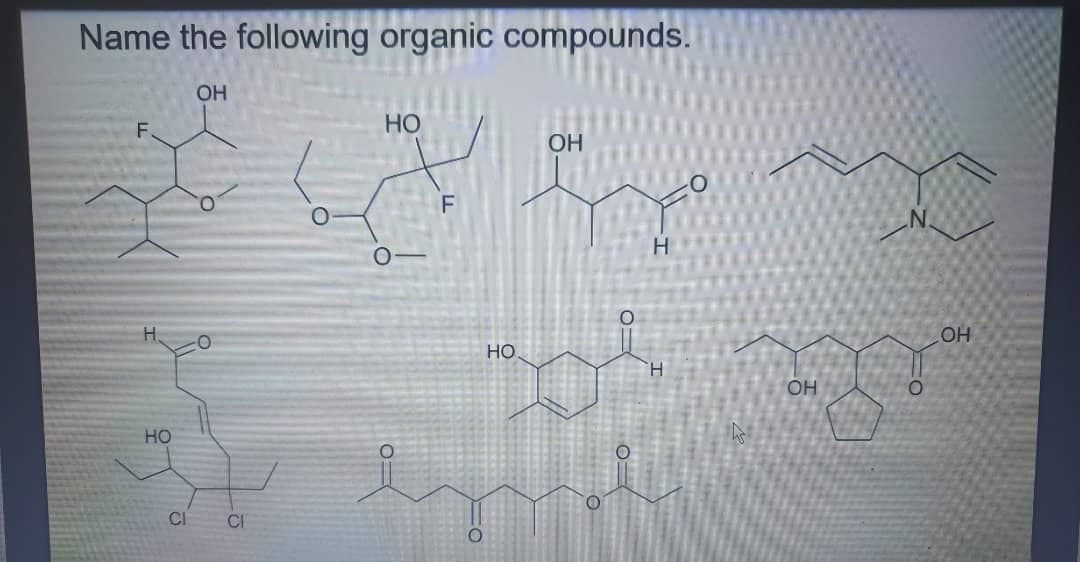 Name the following organic compounds.
OH
F
HO
CI
CI
موت
HO
0
F
HO
مد
ОН
oi
H
OH
.N
OH