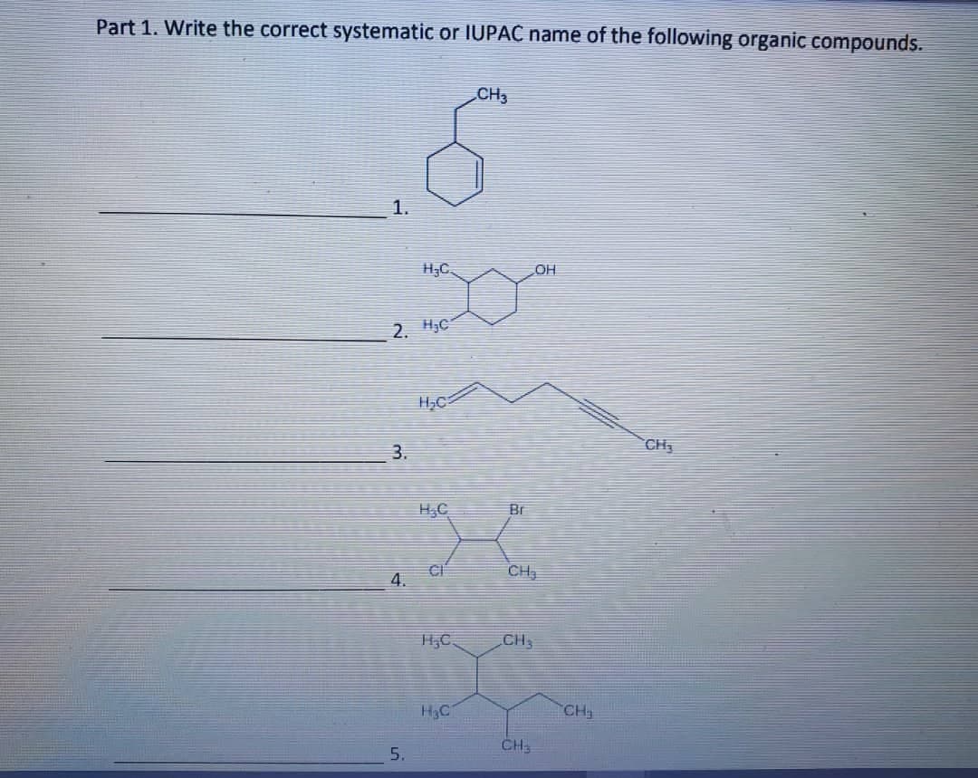 Part 1. Write the correct systematic or IUPAC name of the following organic compounds.
CH3
6
1.
2. HC
3.
4
H₂C.
5.
H₂C
H₂C
CI
H₂C.
H3C1
Br
OH
CH₂₁
CH 3
CH-323
CH₂
CH₂