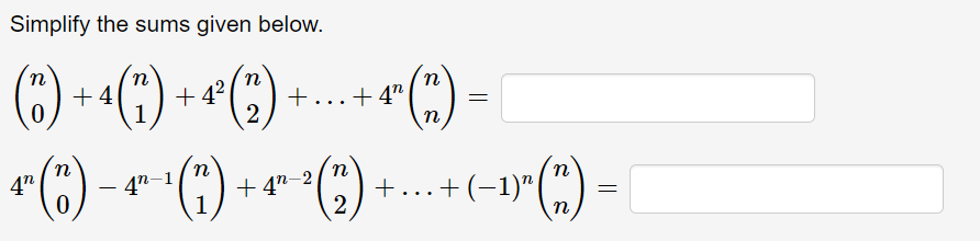 Simplify the sums given below.
(3) + 4 (7) + ¹² (2)
0
1
"(") =
+. +4"
=
4n
¹¹ (6) − −¹−-¹ (71) + 4²¹-² (2) + ... + (−1)" (") =
42-1