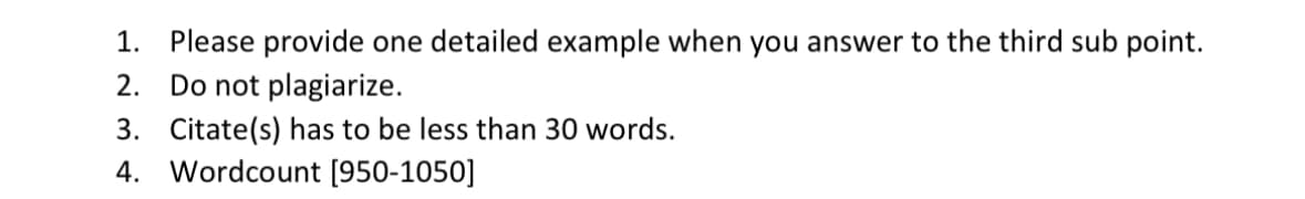 1. Please provide one detailed example when you answer to the third sub point.
2.
Do not plagiarize.
3. Citate(s) has to be less than 30 words.
4. Wordcount [950-1050]