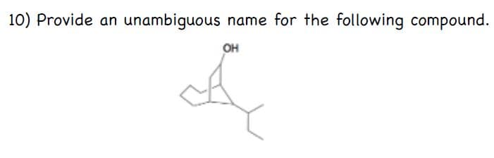 10) Provide an unambiguous name for the following compound.
OH
