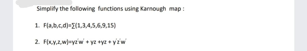 Simplify the following functions using Karnough map :
1. F(a,b,c,d)={(1,3,4,5,6,9,15)
2. F(x,y,z,w)=yz'w + yz +yz + yz w
