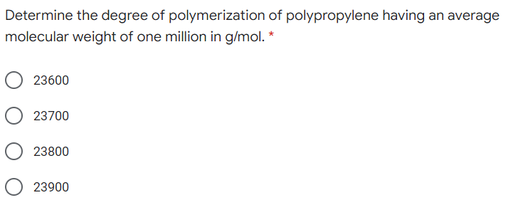 Determine the degree of polymerization of polypropylene having an average
molecular weight of one million in g/mol. *
23600
23700
23800
23900
